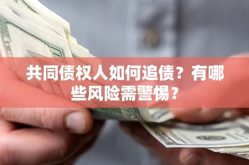 武汉共同债权人如何追债？有哪些风险需警惕？
