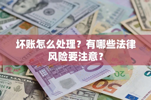 武汉坏账怎么处理？有哪些法律风险要注意？