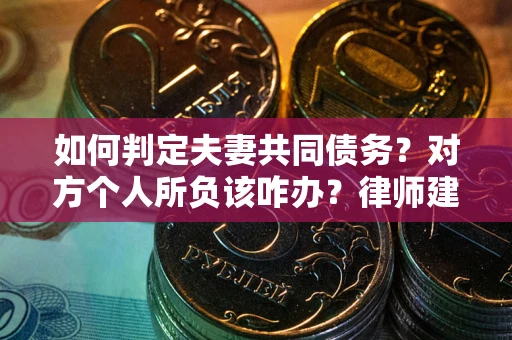 武汉如何判定夫妻共同债务？对方个人所负该咋办？律师建议