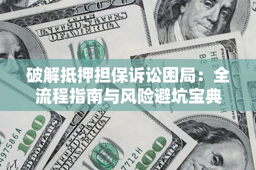 武汉破解抵押担保诉讼困局:全流程指南与风险避坑宝典 武汉破解抵押担保诉讼困局:全流程指南与风险避坑宝典