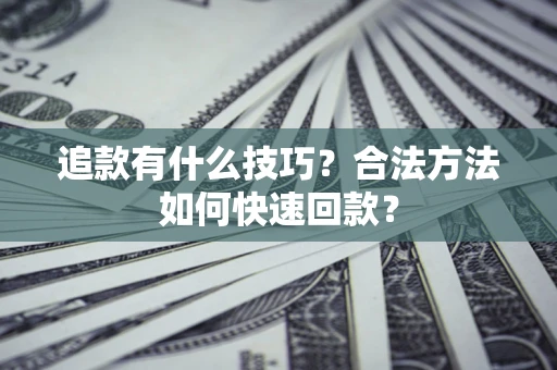 武汉追款有什么技巧？合法方法如何快速回款？