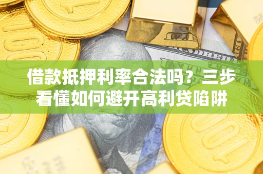 武汉借款抵押利率合法吗？三步看懂如何避开高利贷陷阱
