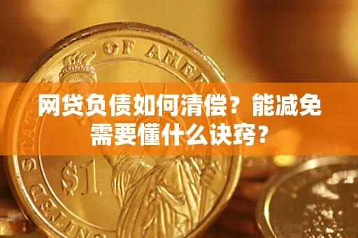 武汉网贷负债如何清偿？能减免需要懂什么诀窍？