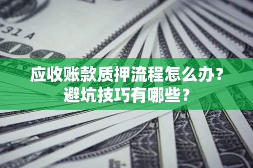 武汉应收账款质押流程怎么办？避坑技巧有哪些？
