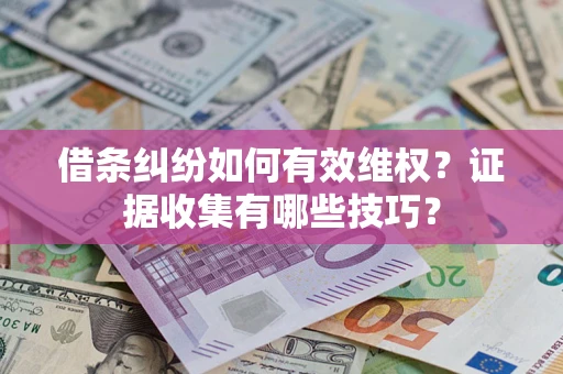 武汉借条纠纷如何有效维权？证据收集有哪些技巧？