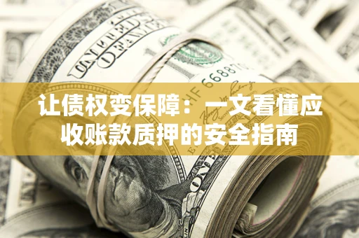 武汉让债权变保障：一文看懂应收账款质押的安全指南