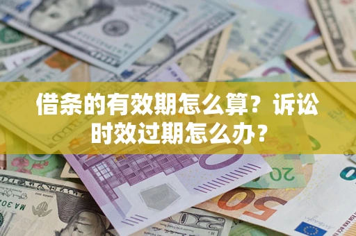 武汉借条的有效期怎么算？诉讼时效过期怎么办？
