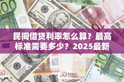 武汉民间借贷利率怎么算？最高标准需要多少？2025最新避坑指南