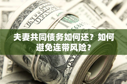 武汉夫妻共同债务如何还？如何避免连带风险？