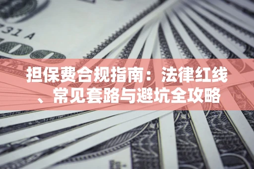 武汉担保费合规指南：法律红线、常见套路与避坑全攻略