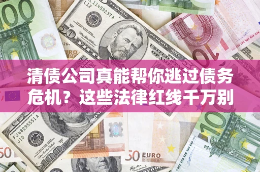 武汉清债公司真能帮你逃过债务危机？这些法律红线千万别踩