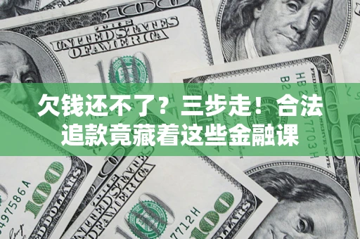 武汉欠钱还不了？三步走！合法追款竟藏着这些金融课