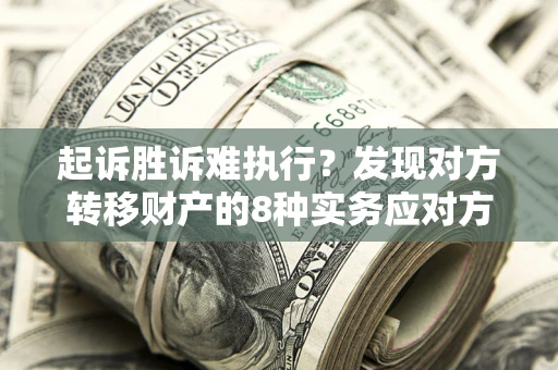 武汉起诉胜诉难执行？发现对方转移财产的8种实务应对方案