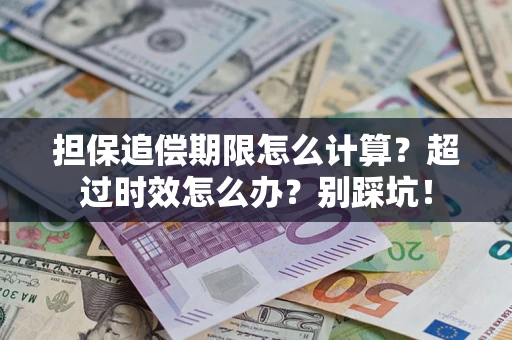 武汉担保追偿期限怎么计算？超过时效怎么办？别踩坑！