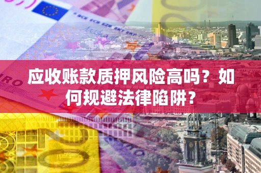 武汉应收账款质押风险高吗？如何规避法律陷阱？