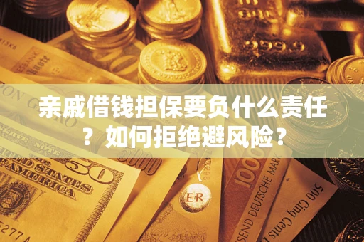 武汉亲戚借钱担保要负什么责任？如何拒绝避风险？