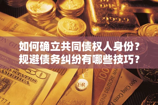 武汉如何确立共同债权人身份？规避债务纠纷有哪些技巧？