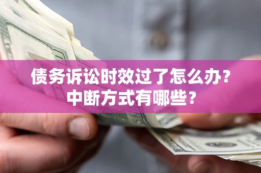 武汉债务诉讼时效过了怎么办？中断方式有哪些？