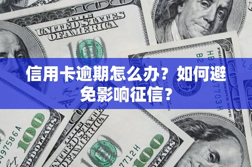 武汉信用卡逾期怎么办？如何避免影响征信？