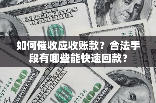 武汉如何催收应收账款？合法手段有哪些能快速回款？