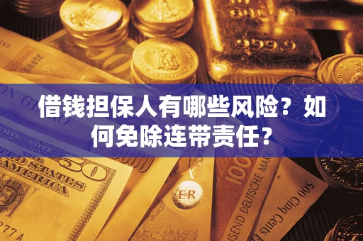 武汉借钱担保人有哪些风险？如何免除连带责任？