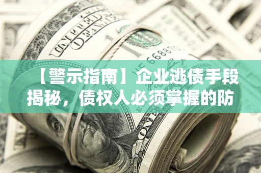 武汉【警示指南】企业逃债手段揭秘，债权人必须掌握的防坑宝典