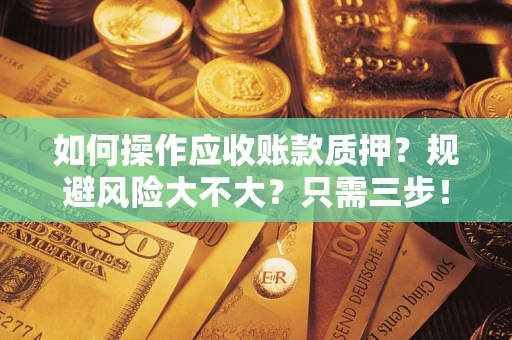 武汉如何操作应收账款质押？规避风险大不大？只需三步！