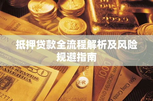 武汉抵押贷款全流程解析及风险规避指南