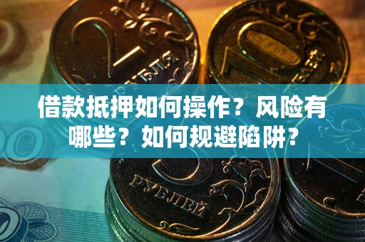 武汉借款抵押如何操作?风险有哪些?如何规避陷阱? 武汉借款抵押如何操作?风险有哪些?如何规避陷阱?