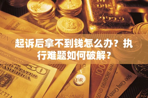 武汉起诉后拿不到钱怎么办?执行难题如何破解? 武汉起诉后拿不到钱怎么办?执行难题如何破解?