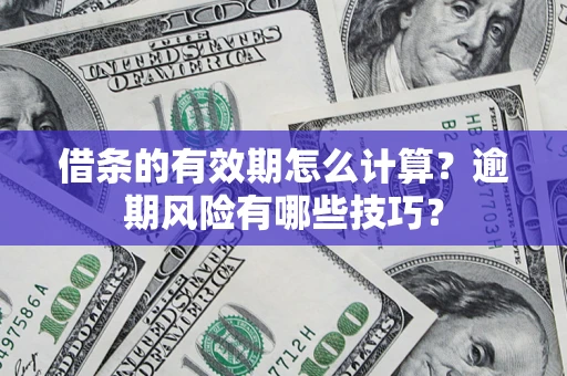 武汉借条的有效期怎么计算？逾期风险有哪些技巧？