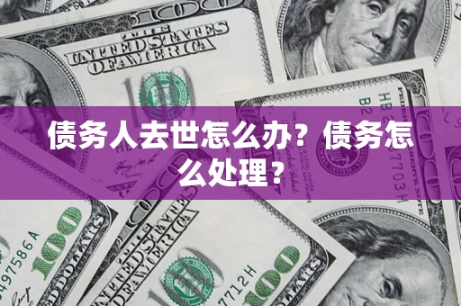 武汉债务人去世怎么办？债务怎么处理？