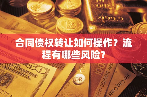 武汉合同债权转让如何操作？流程有哪些风险？