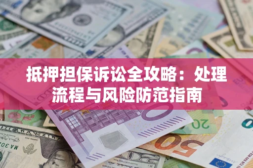 武汉抵押担保诉讼全攻略：处理流程与风险防范指南