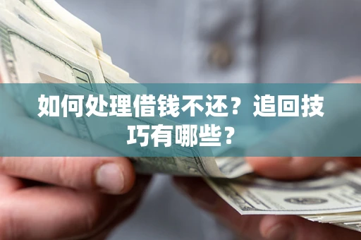 武汉如何处理借钱不还？追回技巧有哪些？