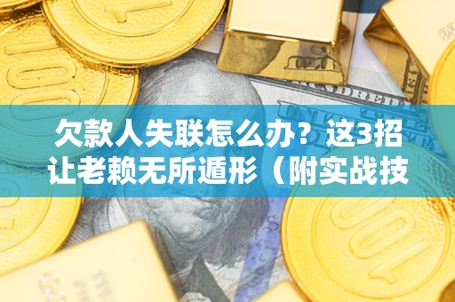 武汉欠款人失联怎么办？这3招让老赖无所遁形（附实战技巧）