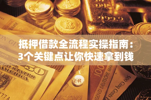 武汉抵押借款全流程实操指南：3个关键点让你快速拿到钱