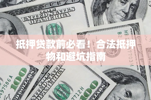 武汉抵押贷款前必看！合法抵押物和避坑指南