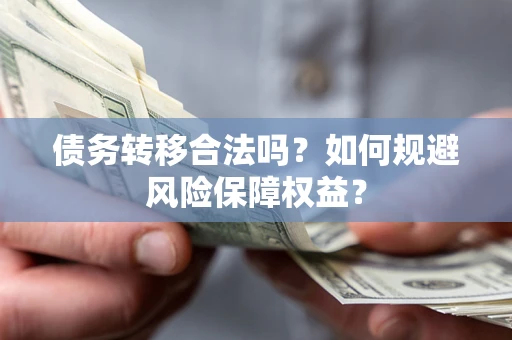 武汉债务转移合法吗？如何规避风险保障权益？