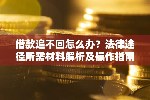 武汉借款追不回怎么办？法律途径所需材料解析及操作指南