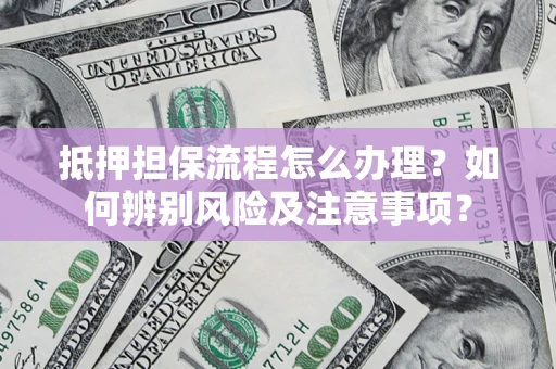武汉抵押担保流程怎么办理？如何辨别风险及注意事项？