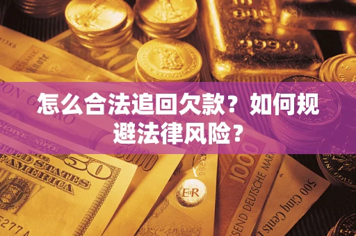 武汉怎么合法追回欠款？如何规避法律风险？