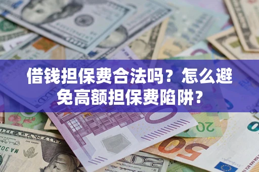 武汉借钱担保费合法吗？怎么避免高额担保费陷阱？