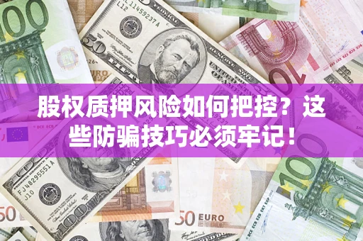 武汉股权质押风险如何把控？这些防骗技巧必须牢记！