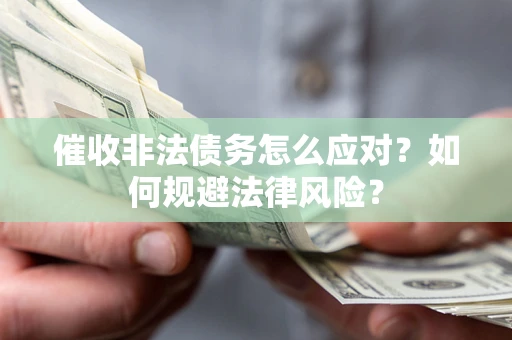 武汉催收非法债务怎么应对？如何规避法律风险？