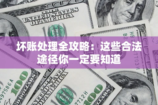 武汉坏账处理全攻略：这些合法途径你一定要知道