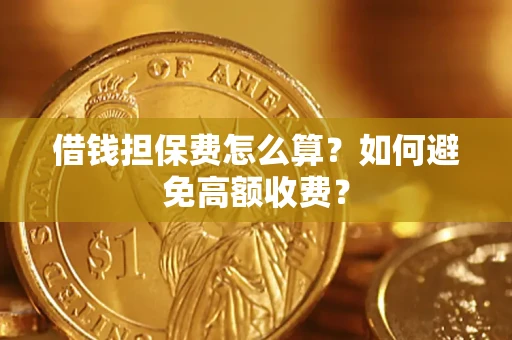 武汉借钱担保费怎么算？如何避免高额收费？