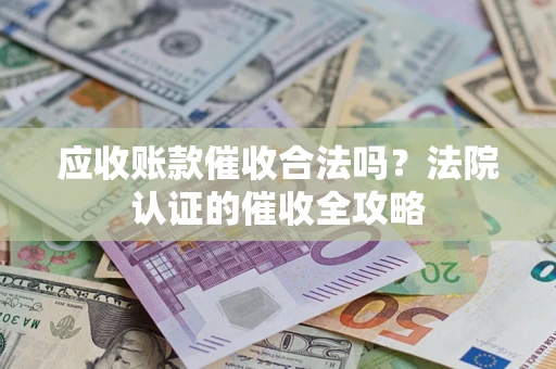 武汉应收账款催收合法吗？法院认证的催收全攻略