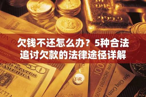 武汉欠钱不还怎么办？5种合法追讨欠款的法律途径详解