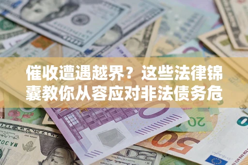 武汉催收遭遇越界？这些法律锦囊教你从容应对非法债务危机